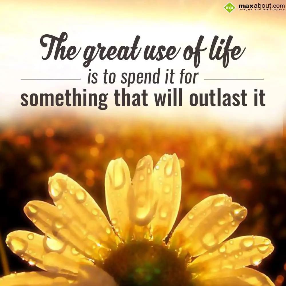The great use  of life
   is to spend it for
som
