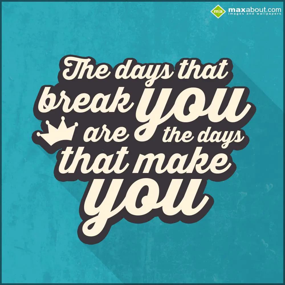 The days that break you,
are the days that make y