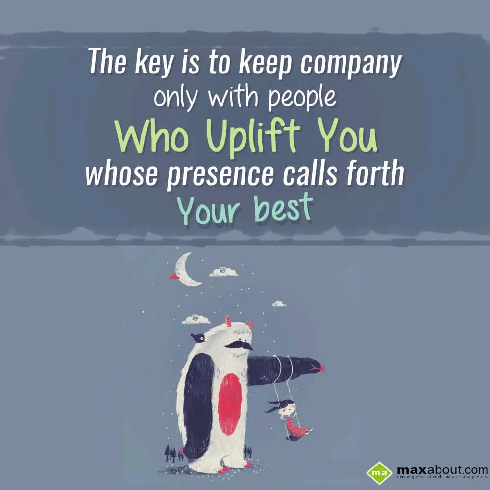 The key is to keep company
only with people
Who