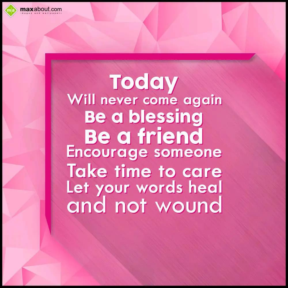 Today;
Will never come again;
Be a blessing;
Be