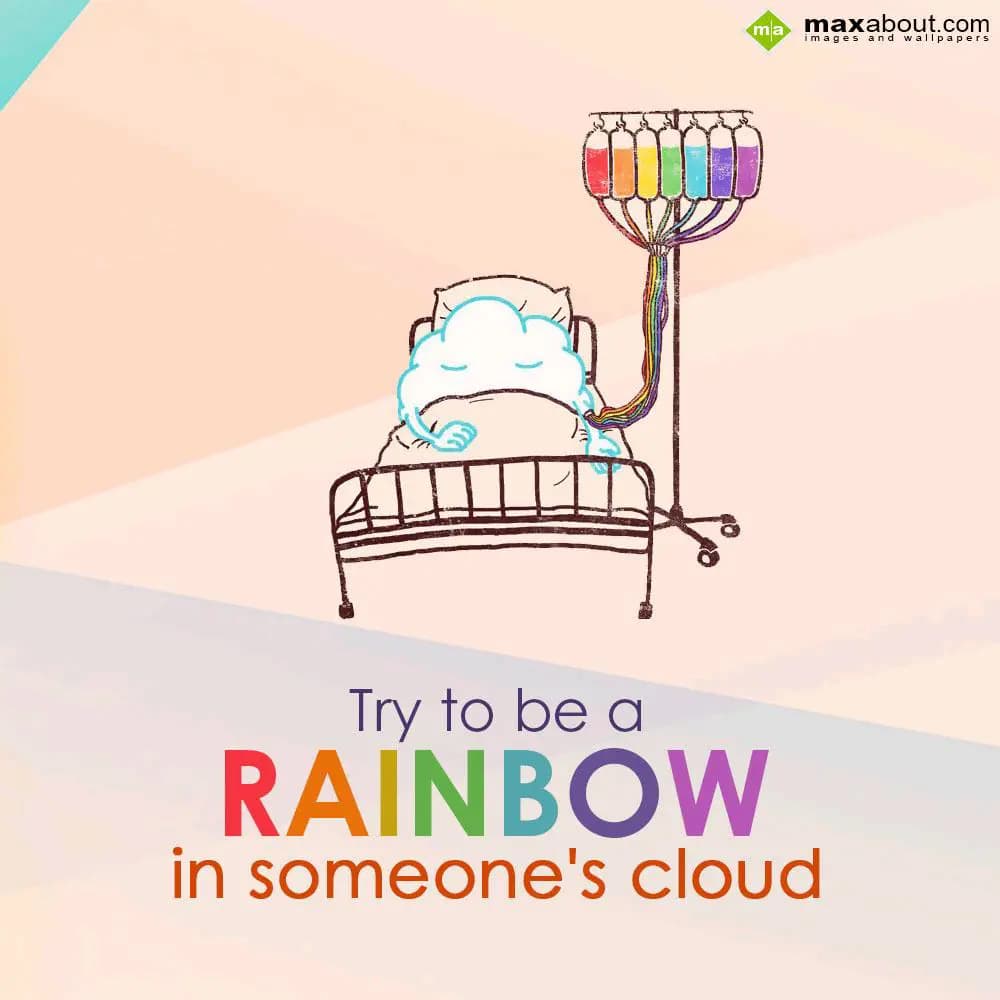 Try to be a 
RAINBOW
in someone's cloud.