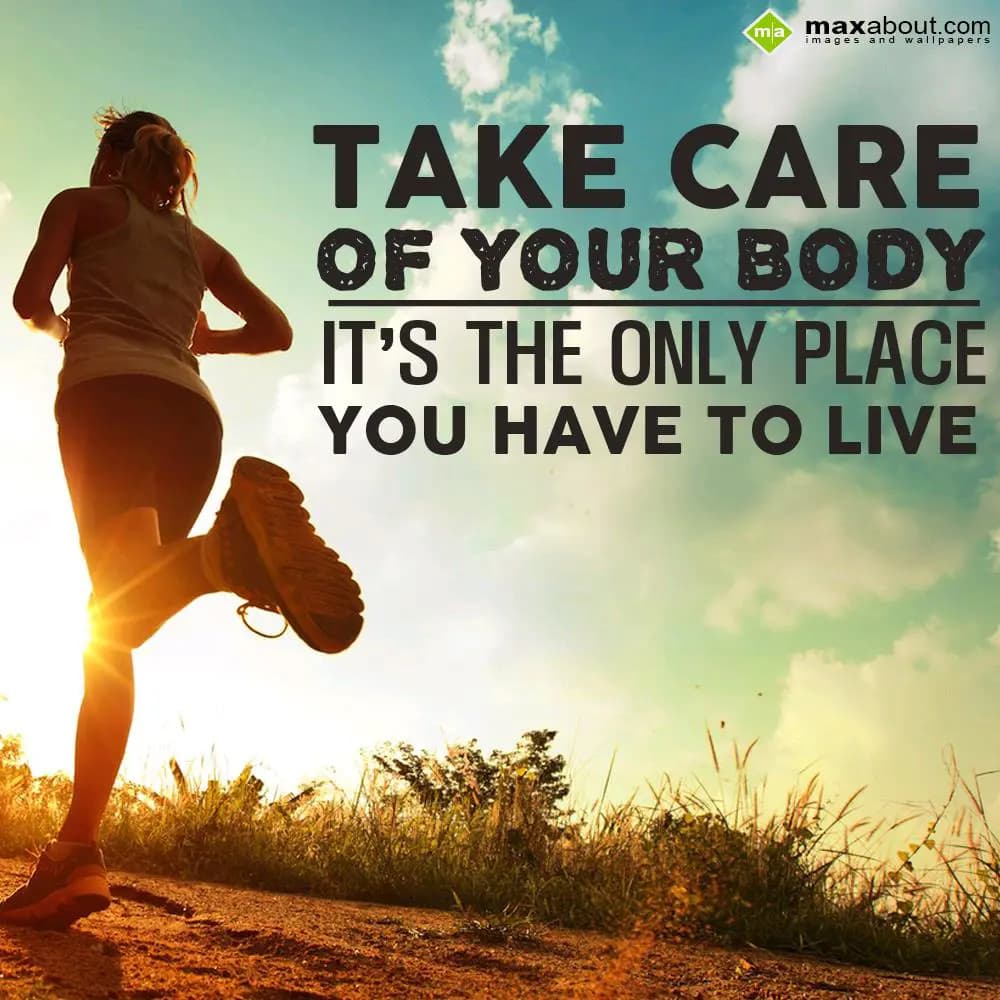 Take care of your body, it's the only place you ha