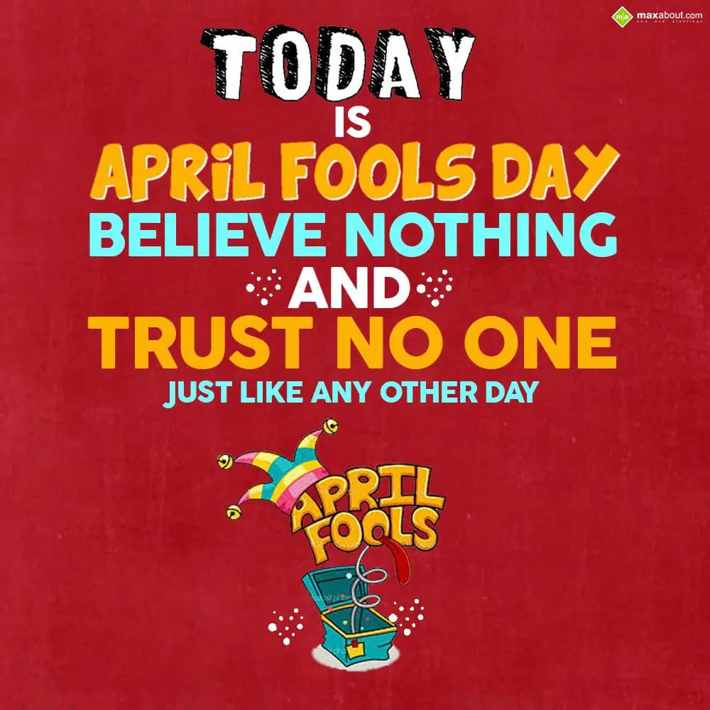 Today is April Fools day,
Believe nothing and tru