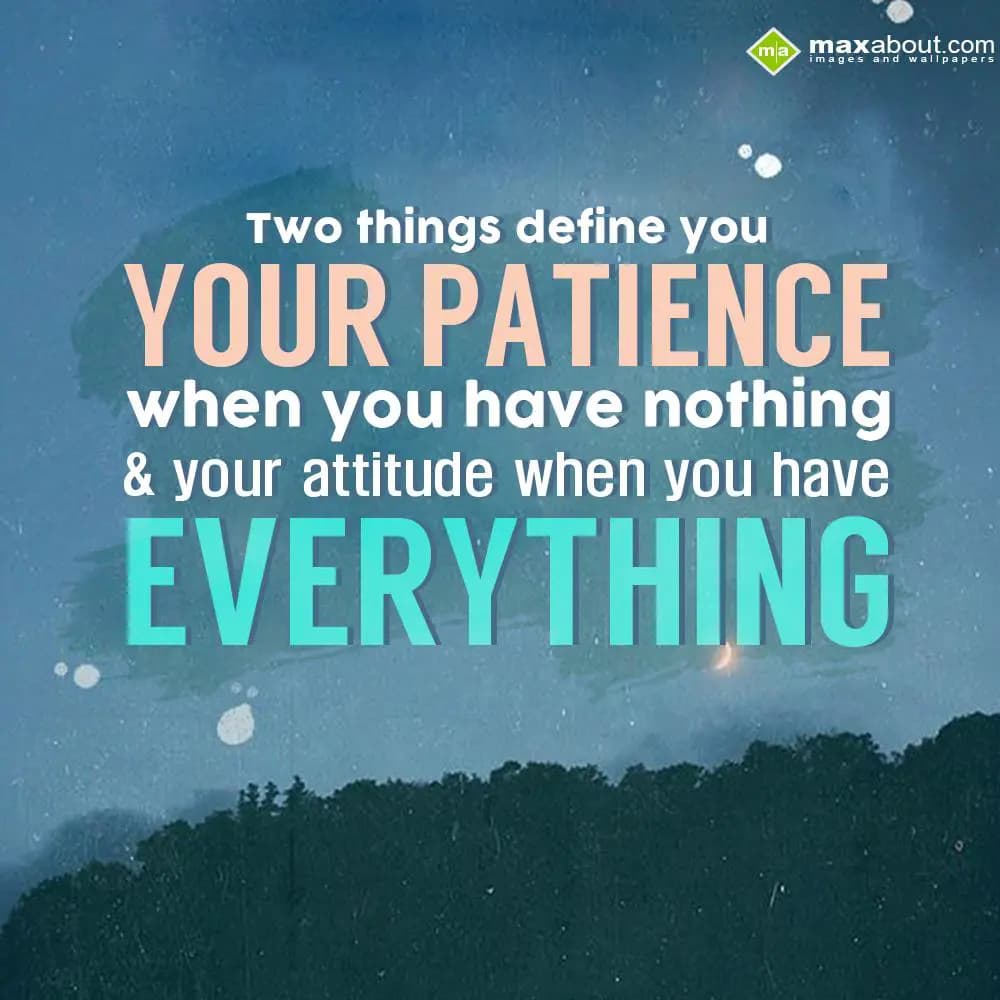 Two things define you
Your patience when you have