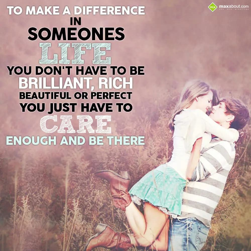 To make a difference in someones life
You don't h