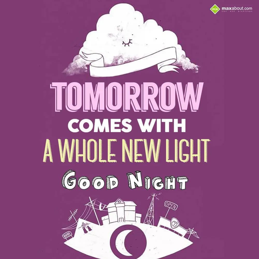 Tomorrow comes with a whole new light.
Good Night