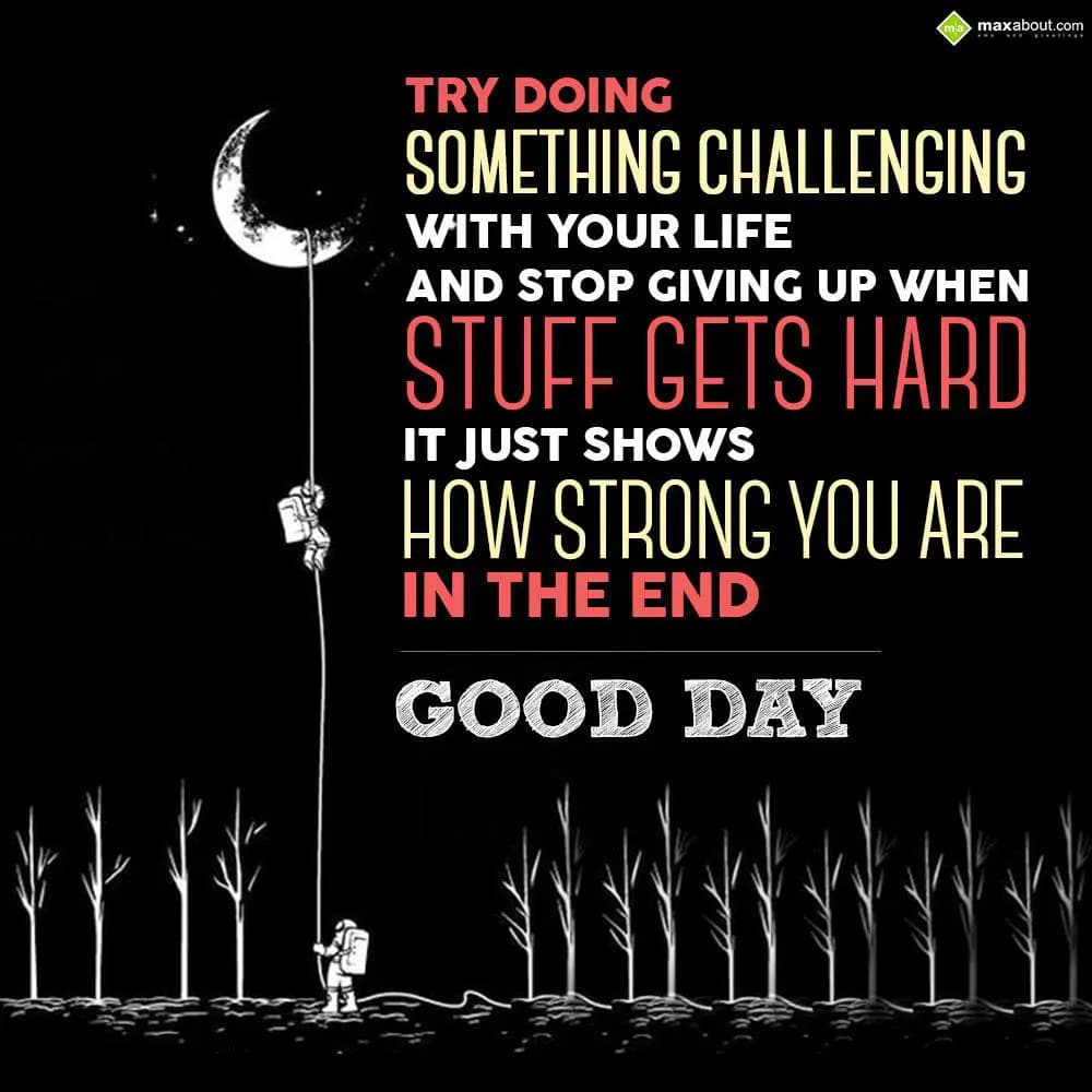 Try doing something challenging with your life and