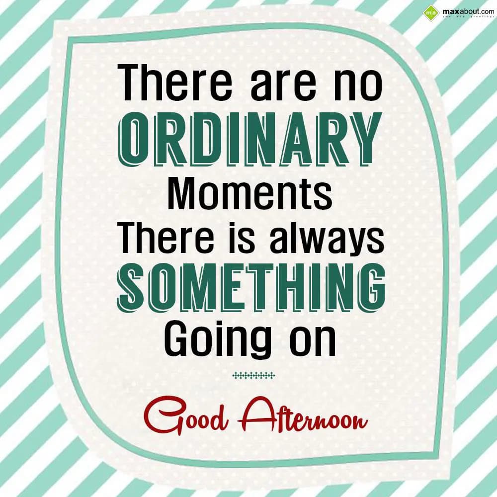 There are no ordinary moments. There is always som