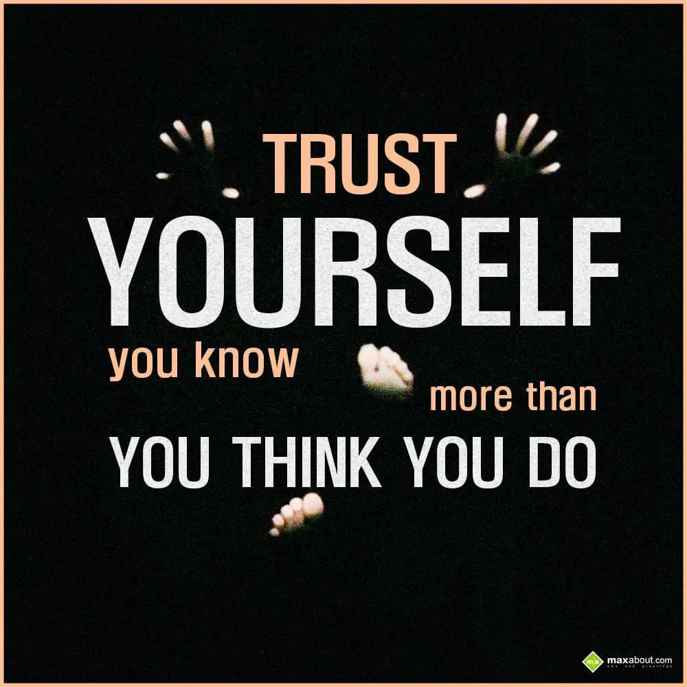 Trust yourself you know more than you think you do