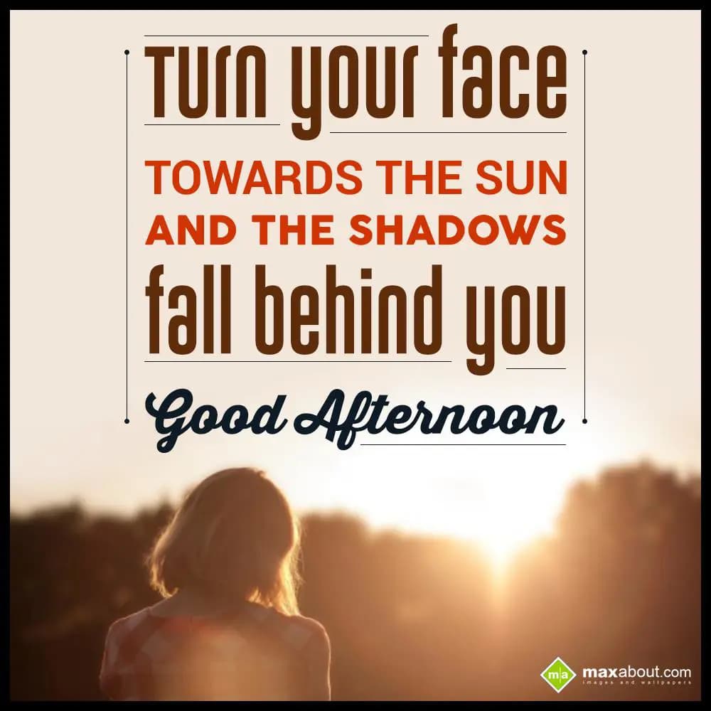 Turn your face towards the sun and the shadows fal