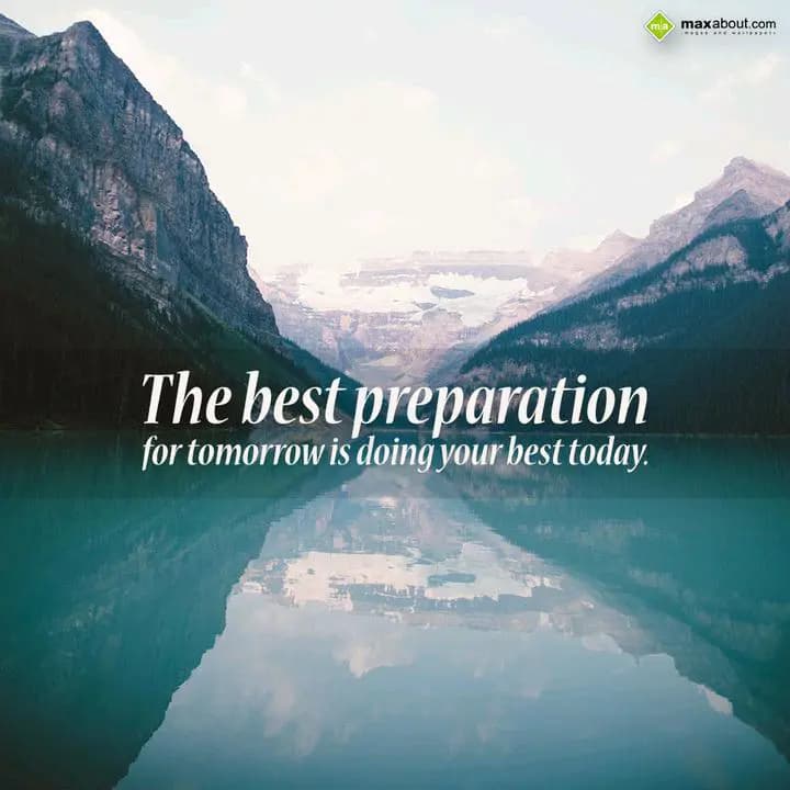 The best preparation 
for tomorrow is doing your 