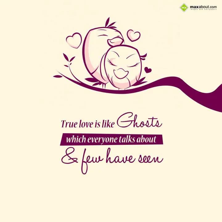 True love is like Ghosts
which everyone talks abo