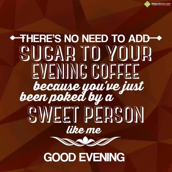 There's no need to add;
Sugar to your Evening Cof