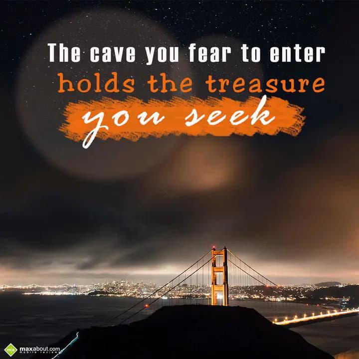 The cave you fear to enter 
holds the treasure yo