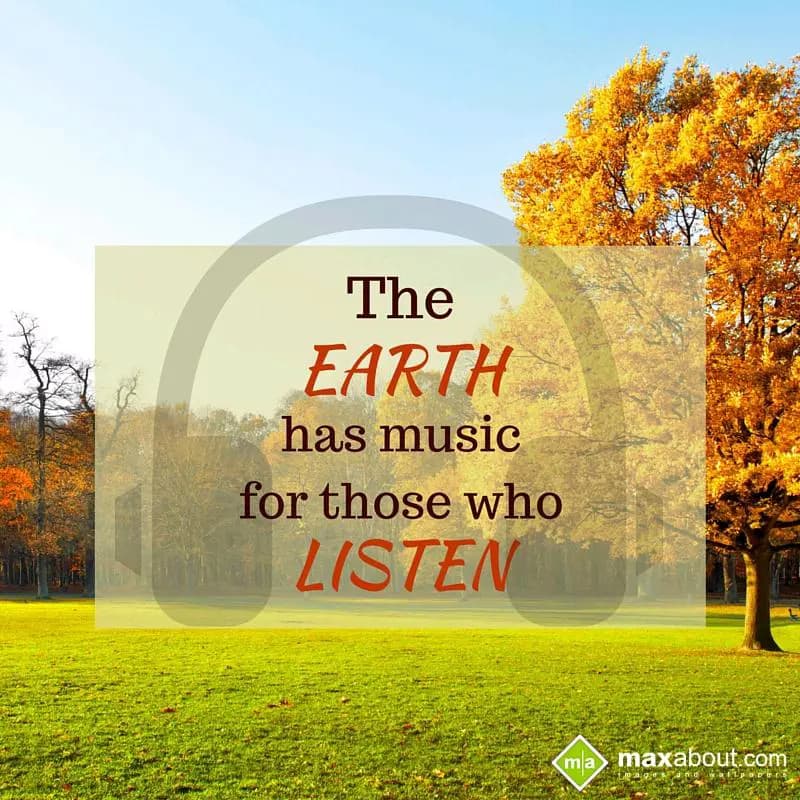 The EARTH
has music for
those who 
LISTEN.