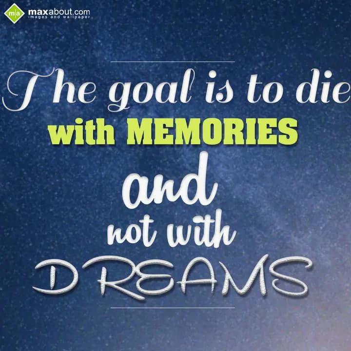 The goal is to die
with MEMORIES
and not with
D
