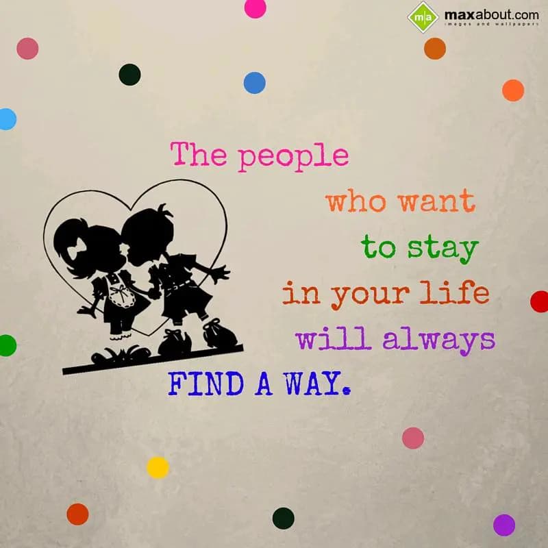 The people who 
want to stay in your
life will a