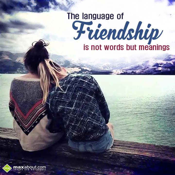 The language of
FRIENDSHIP
is not words but mean