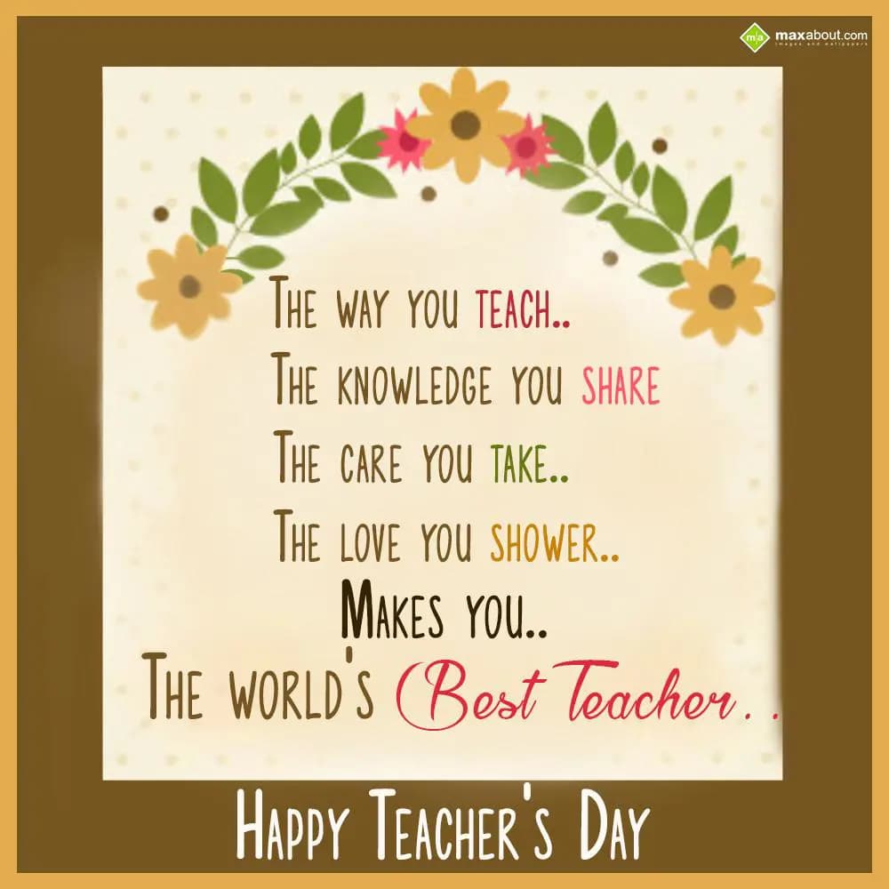 The way tou teach...
The knowledge you share...
