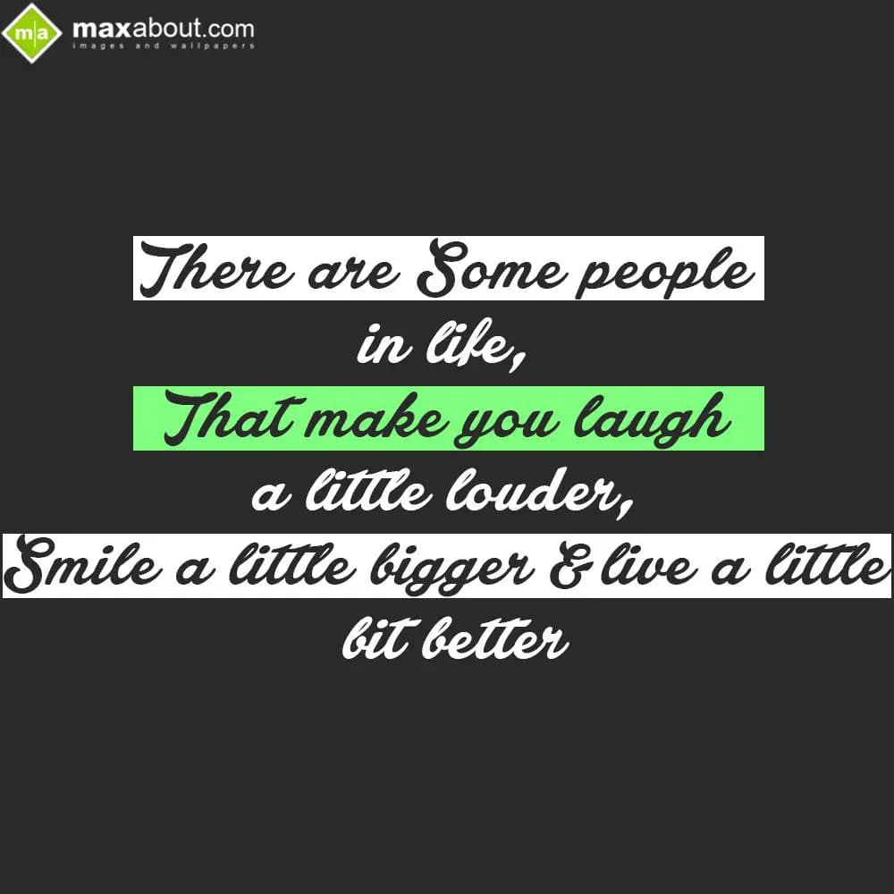 There are some people in life,
That make you laug