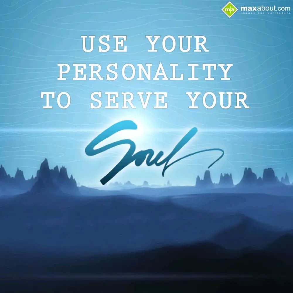 Use your personality to serve your soul.