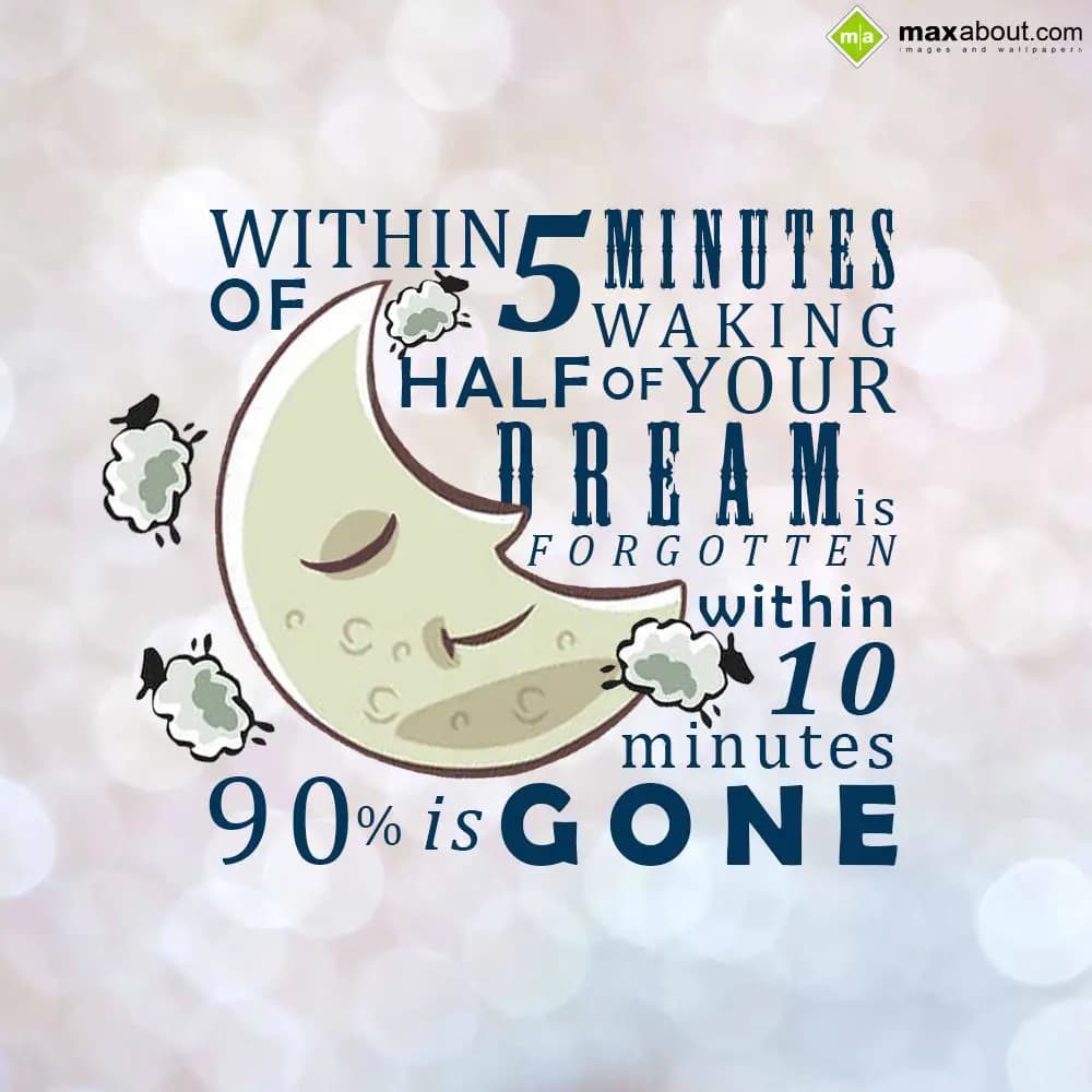 Within 5 minutes of waking half of your dream is f