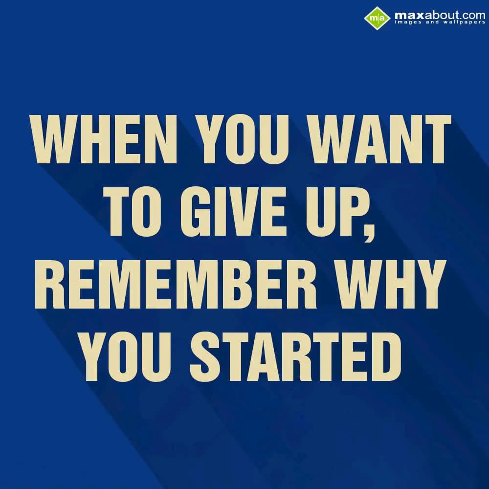 When you want to give up, Remember why you started
