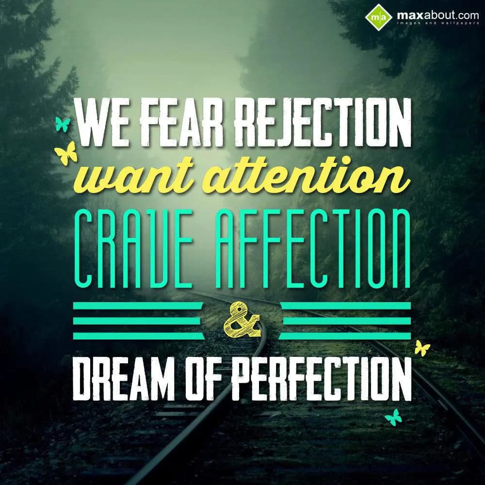 We fear rejection , want attention, crave affectio