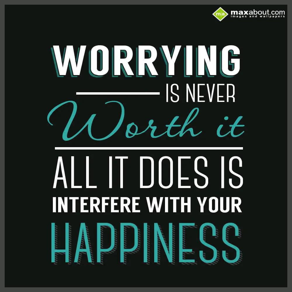 Worrying is Never Worth it, All it does is Interfe