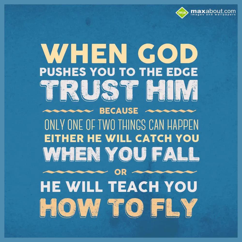 When God pushes you to the edge trust him because 
