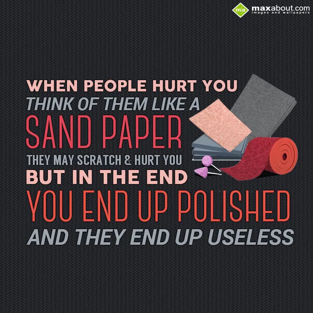 When people hurt you, think of them like a sand pa