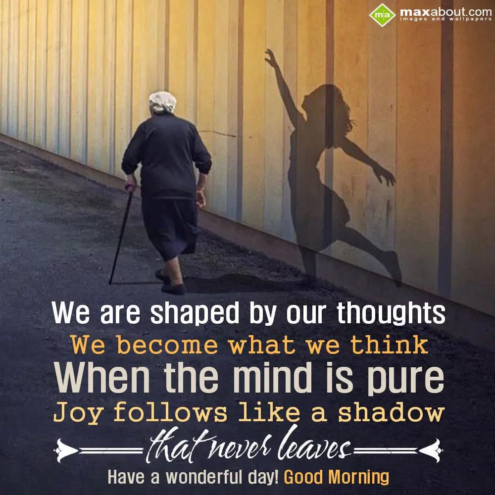 We are shaped by our thoughts,
We become what we