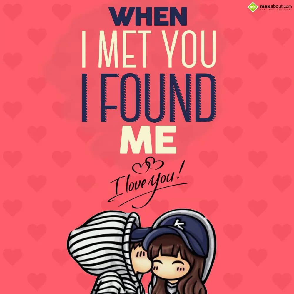 When i met you i found me.
I Love You!