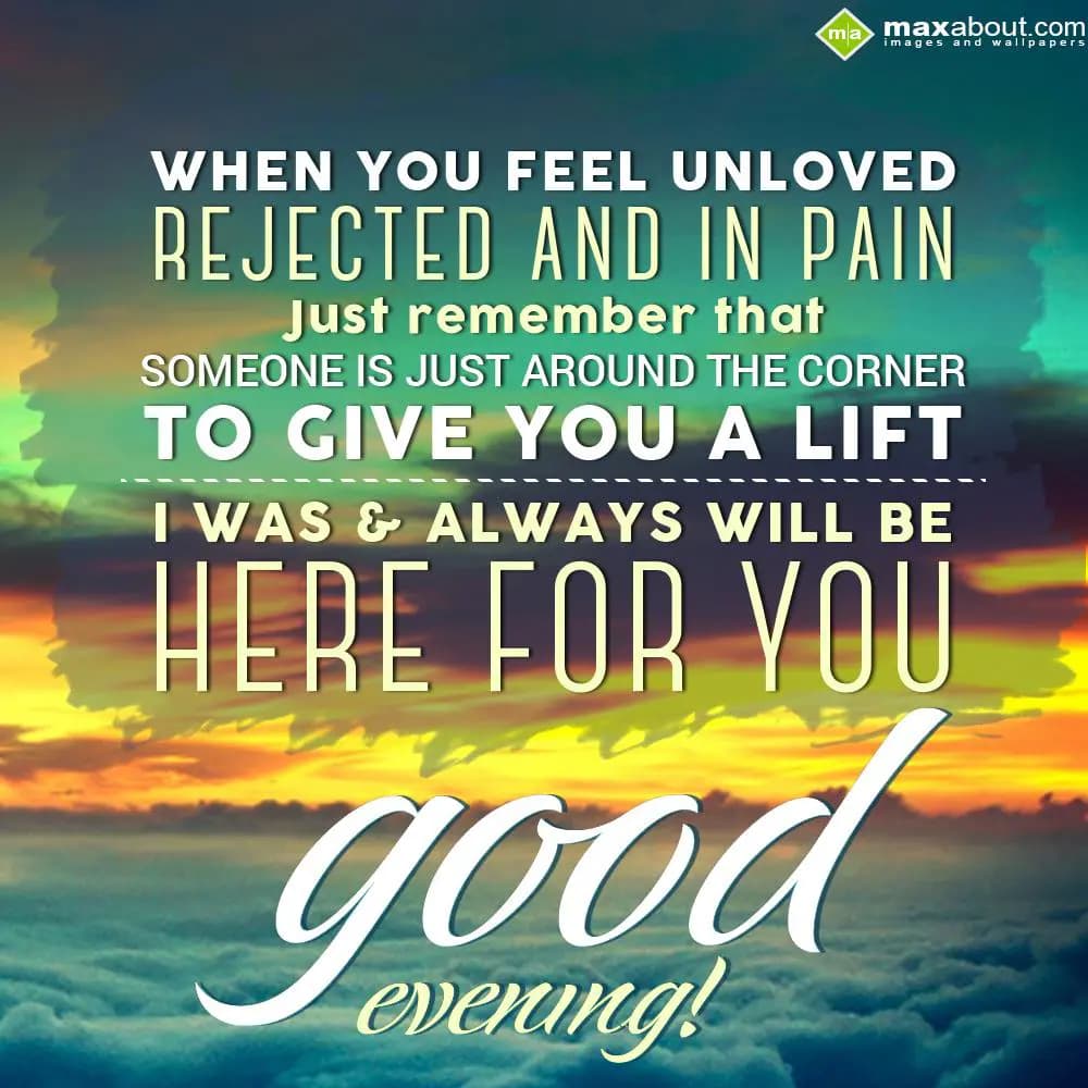 When you feel unloved, rejected and in pain,
Just