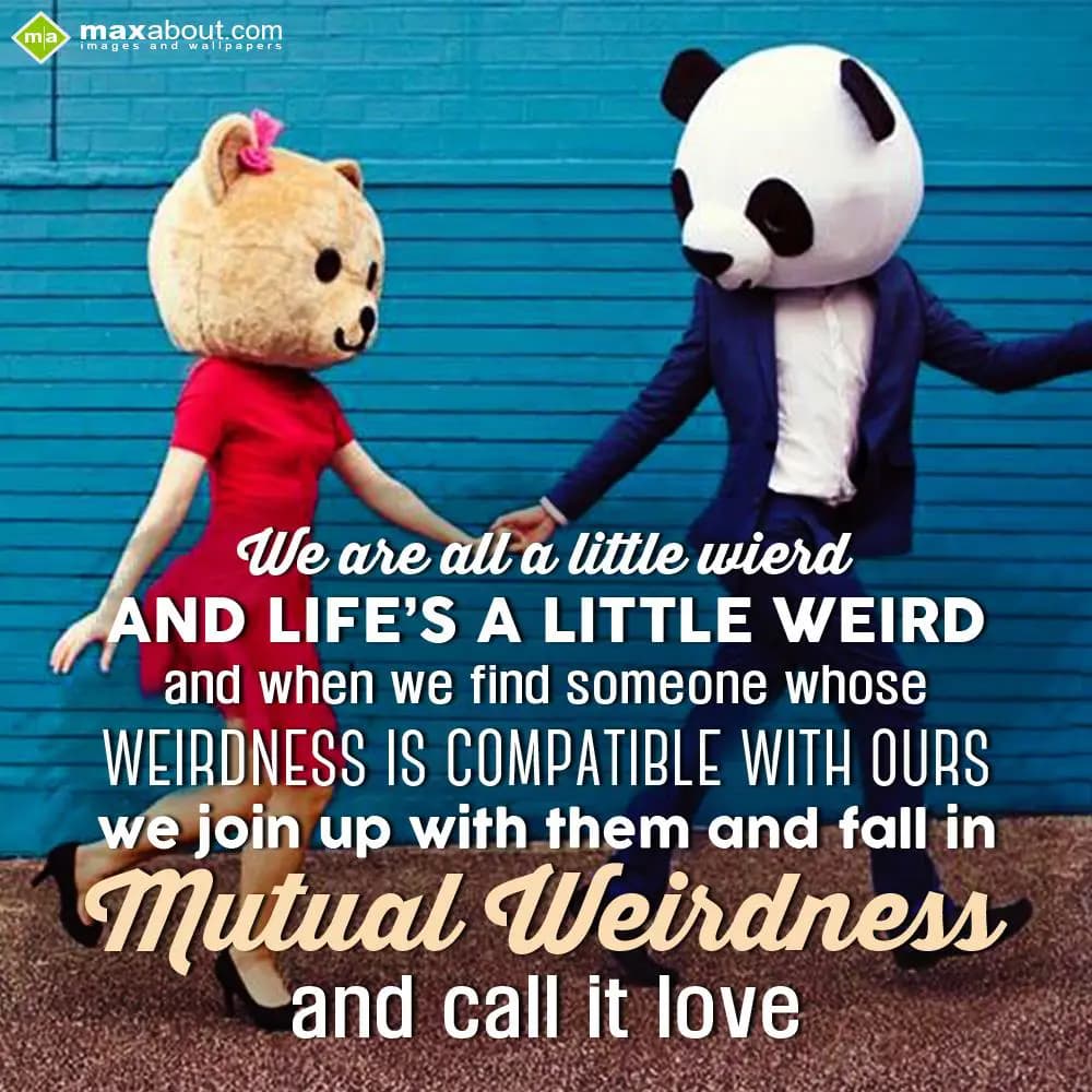 We are all a little weird and life's a little weir