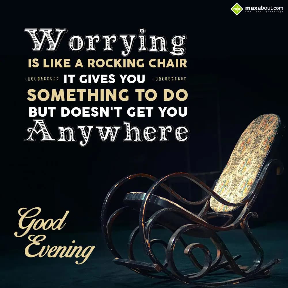 Worrying is like a rocking chair,
It gives you so