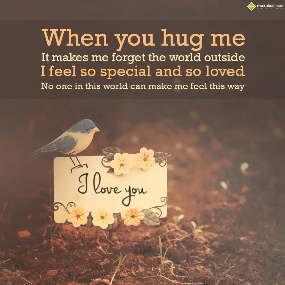 When you hug me,
It makes me forget the world out