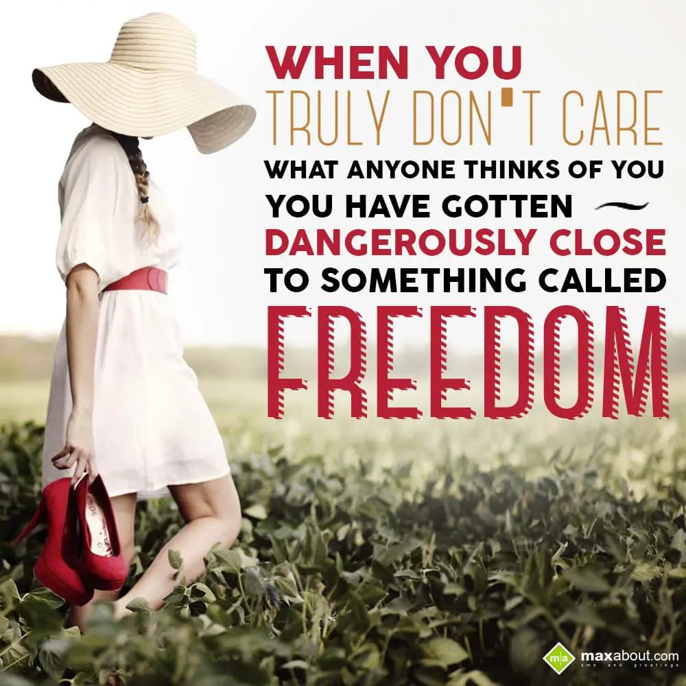 When you truly don't care,
What anyone thinks of 