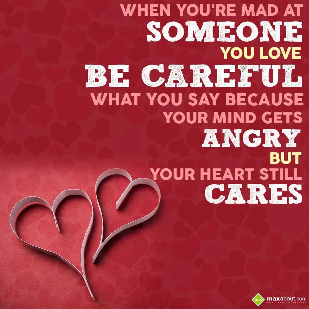 When you're mad at someone you love,
Be careful w
