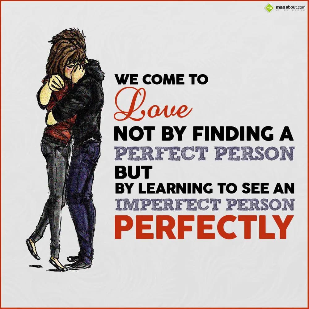 We come to love not by finding a perfect person, b
