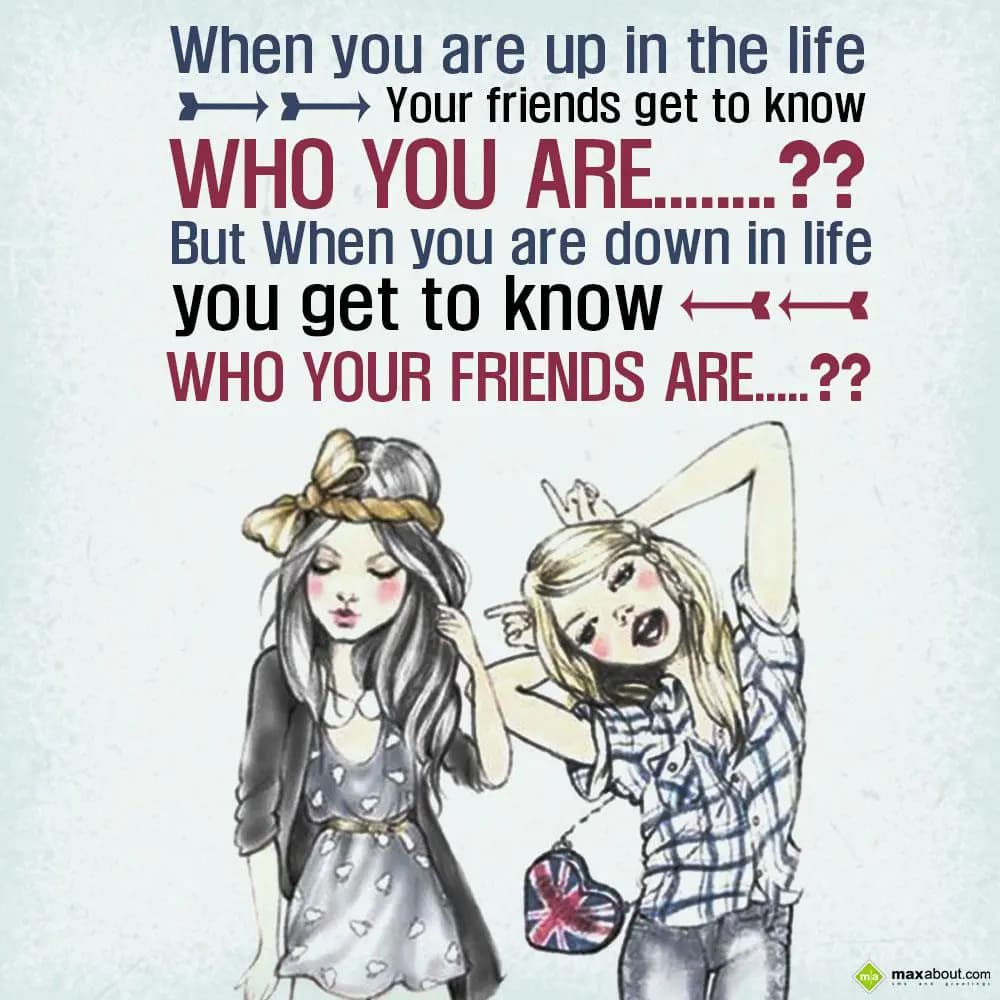 When you are up in life, your friends get to know 