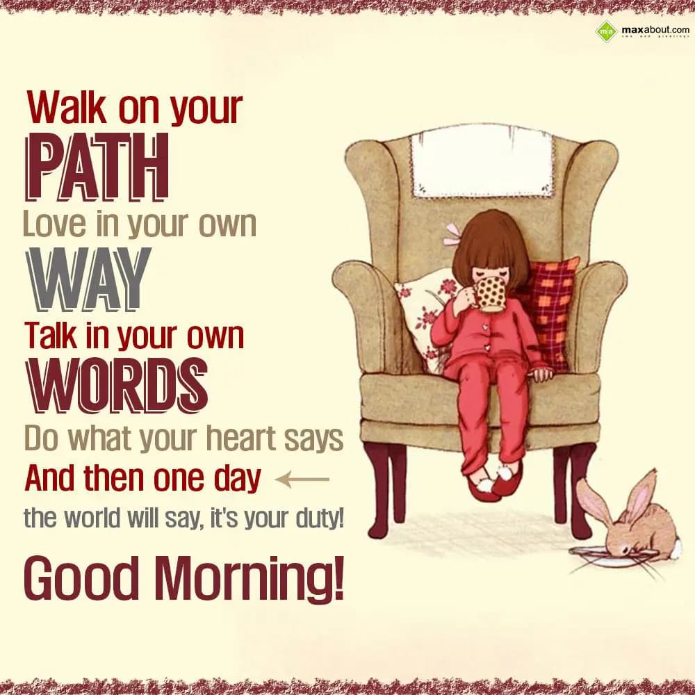 Walk on your path 
Love in your own way
Talk in 