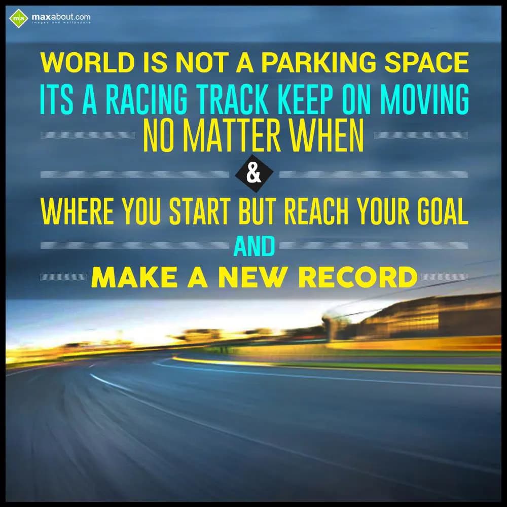 World is not a parking space..
its a racing track.