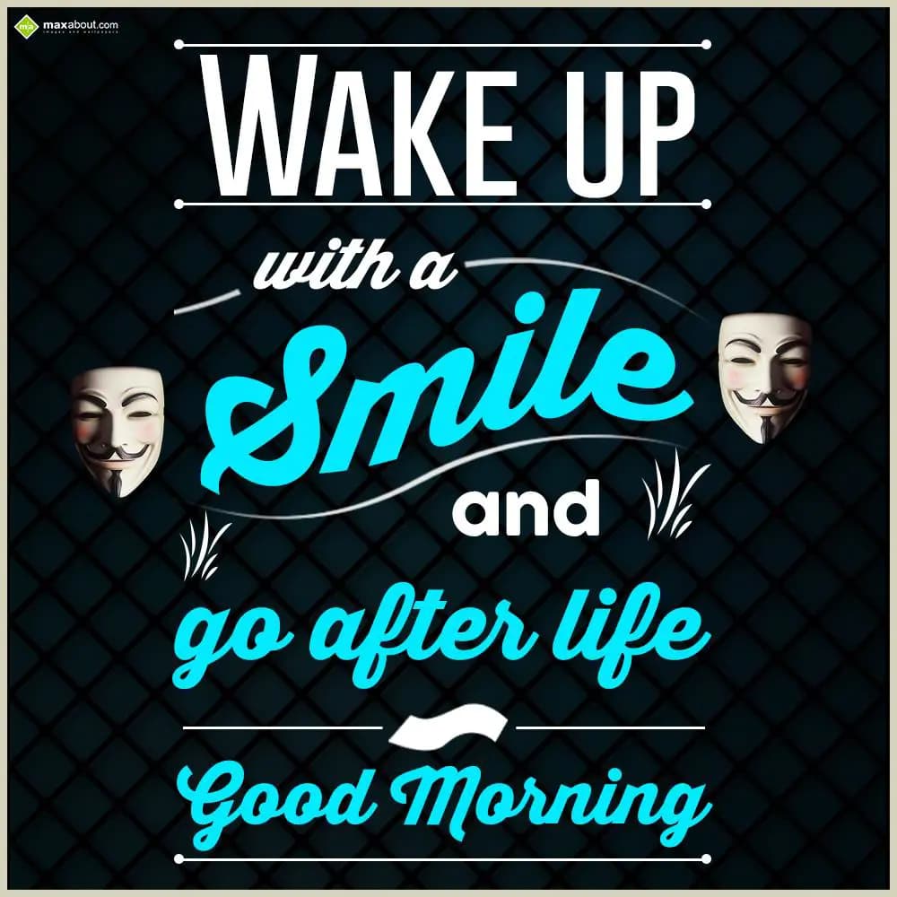 Wake up with a smile and go after life. 
Good Mor