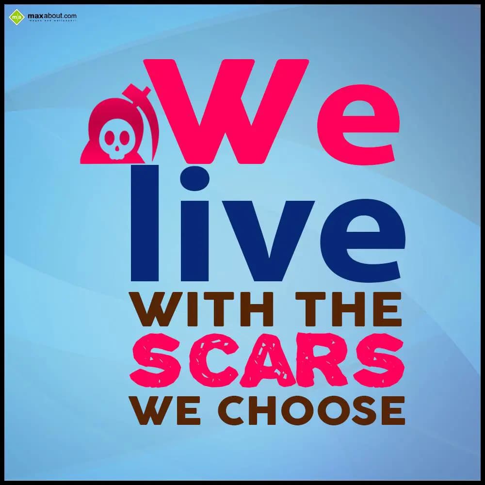 We live with the scars we choose.