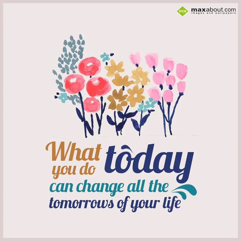 What today you do
can change all the
tomorrows o