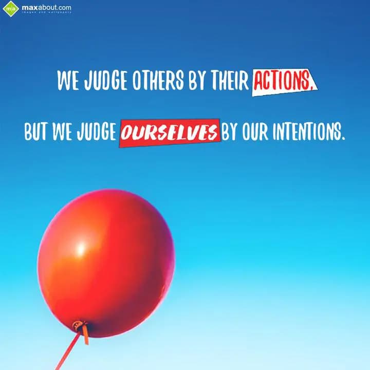 We Judge others by their actions,
But we judge ou