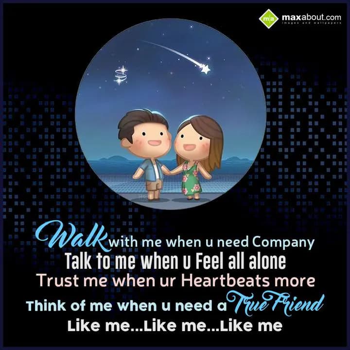 Walk with me when u need Company,
Talk to me when