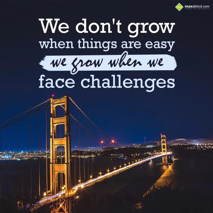 We don't grow when 
Things are easy
We Grow When