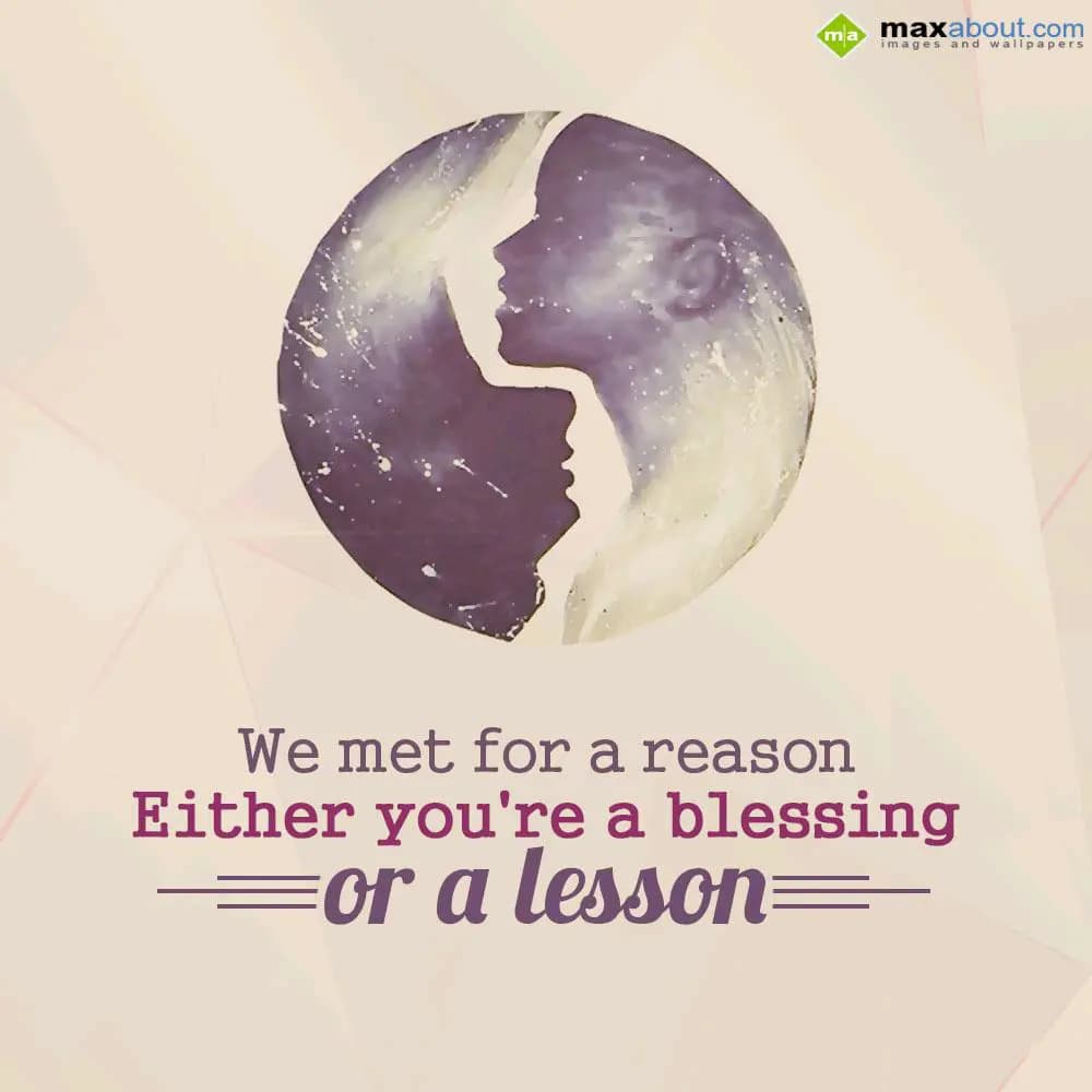 We met for a reason
Either you're a blessing
or 